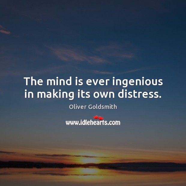 The mind is ever ingenious in making its own distress. Oliver Goldsmith Picture Quote