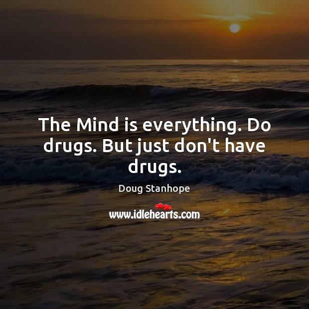 The Mind is everything. Do drugs. But just don’t have drugs. Doug Stanhope Picture Quote