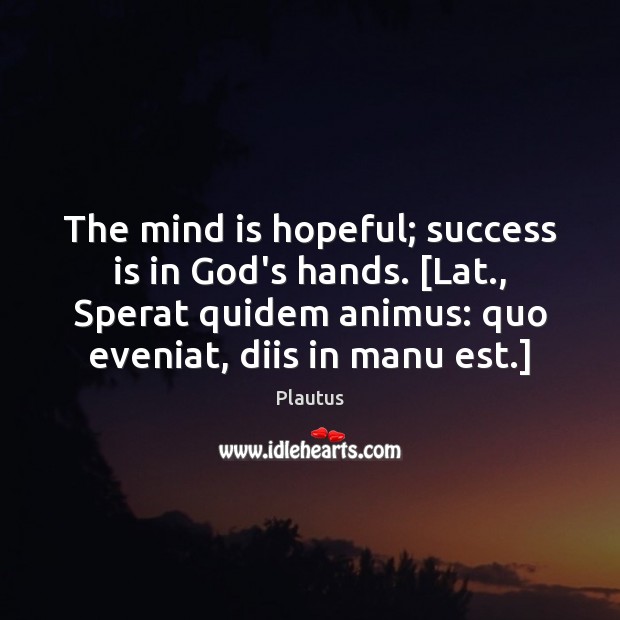 The mind is hopeful; success is in God’s hands. [Lat., Sperat quidem Plautus Picture Quote