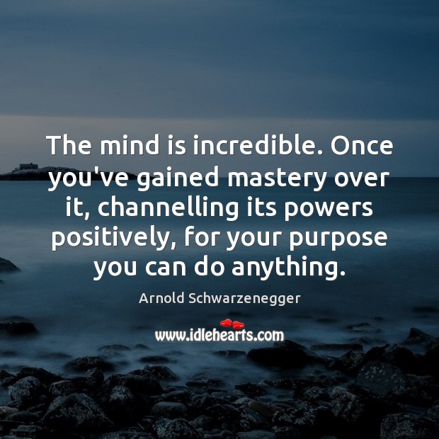 The mind is incredible. Once you’ve gained mastery over it, channelling its Arnold Schwarzenegger Picture Quote