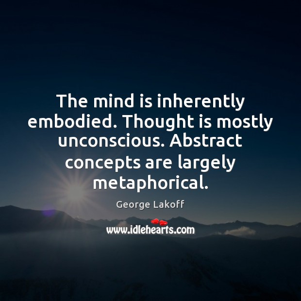 The mind is inherently embodied. Thought is mostly unconscious. Abstract concepts are George Lakoff Picture Quote