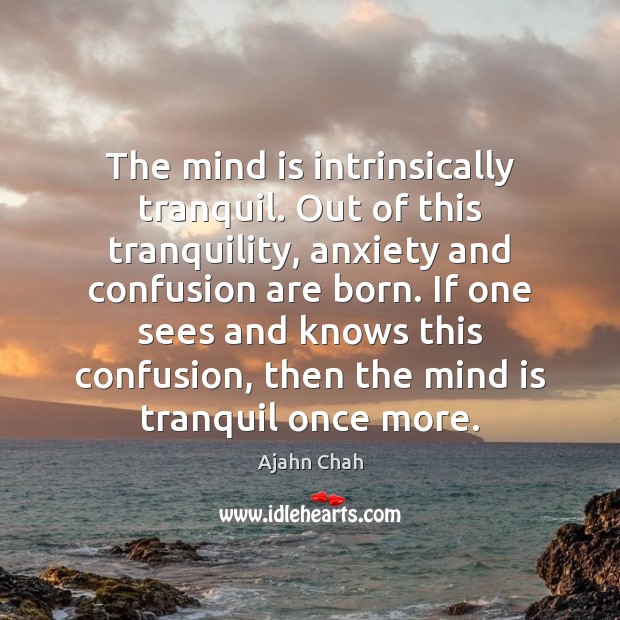 The mind is intrinsically tranquil. Out of this tranquility, anxiety and confusion Ajahn Chah Picture Quote