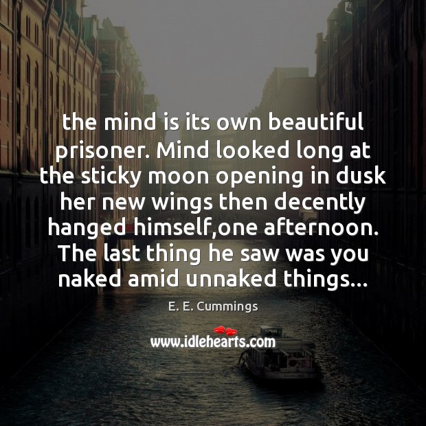 The mind is its own beautiful prisoner. Mind looked long at the E. E. Cummings Picture Quote
