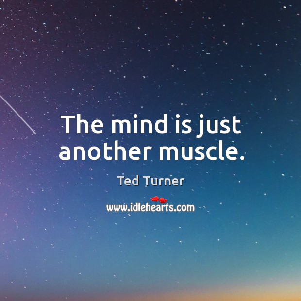 The mind is just another muscle. Ted Turner Picture Quote