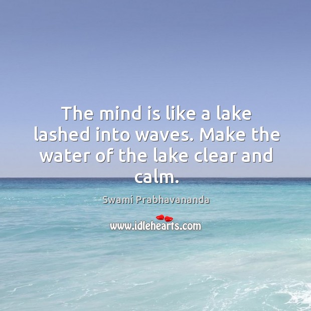 The mind is like a lake lashed into waves. Make the water of the lake clear and calm. 