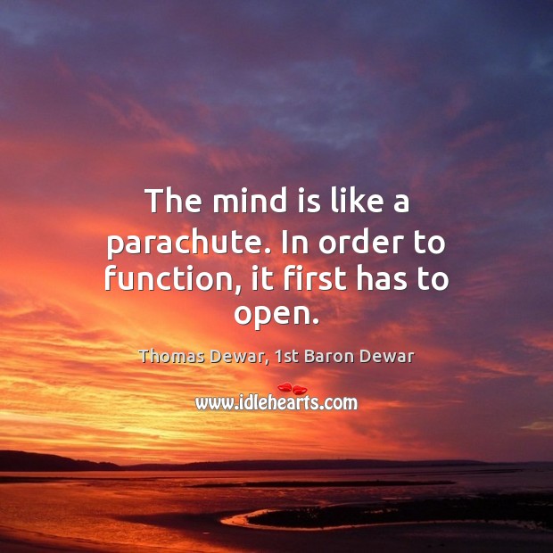 The mind is like a parachute. In order to function, it first has to open. Thomas Dewar, 1st Baron Dewar Picture Quote