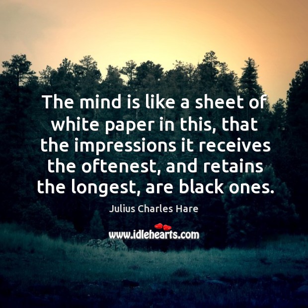 The mind is like a sheet of white paper in this, that the impressions it receives the oftenest Julius Charles Hare Picture Quote