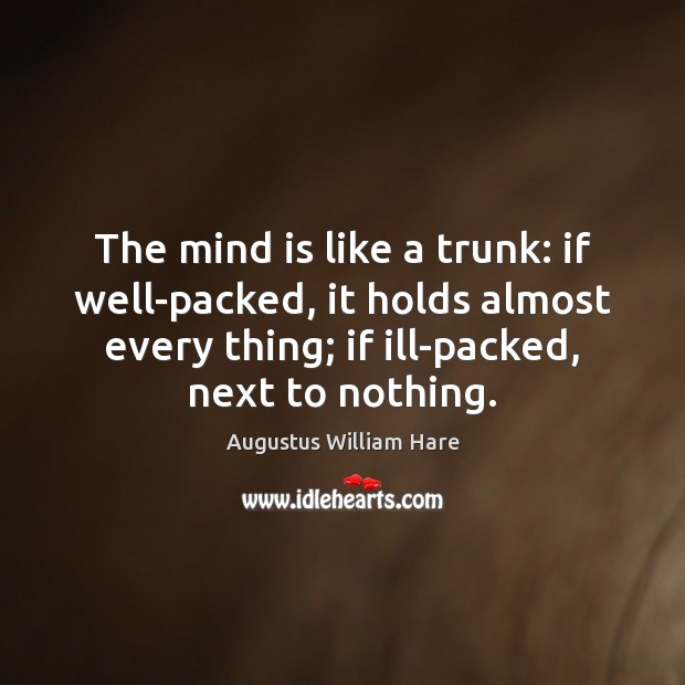 The mind is like a trunk: if well-packed, it holds almost every Augustus William Hare Picture Quote