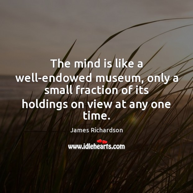 The mind is like a well-endowed museum, only a small fraction of James Richardson Picture Quote