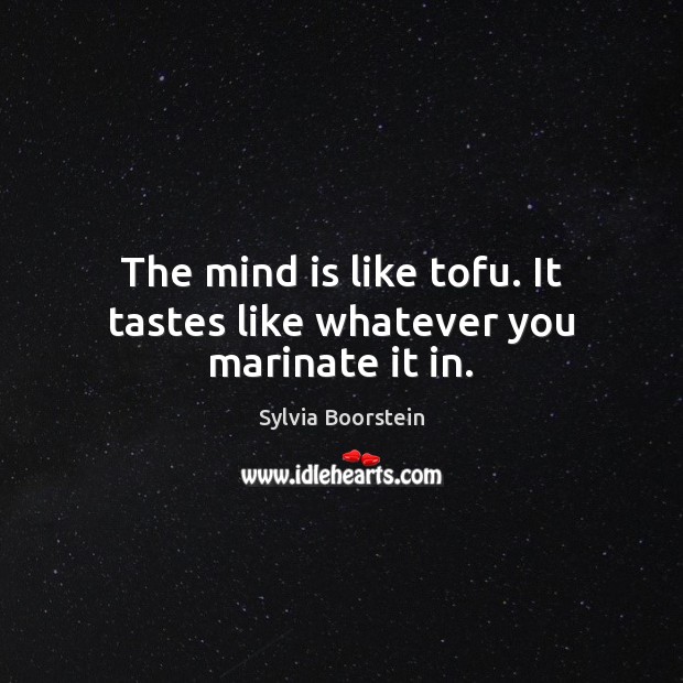 The mind is like tofu. It tastes like whatever you marinate it in. Sylvia Boorstein Picture Quote