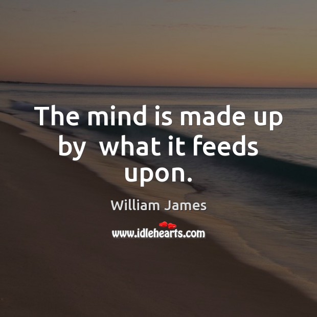 The mind is made up by  what it feeds upon. William James Picture Quote