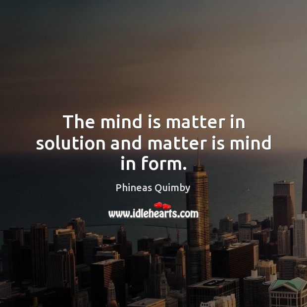 The mind is matter in solution and matter is mind in form. Phineas Quimby Picture Quote