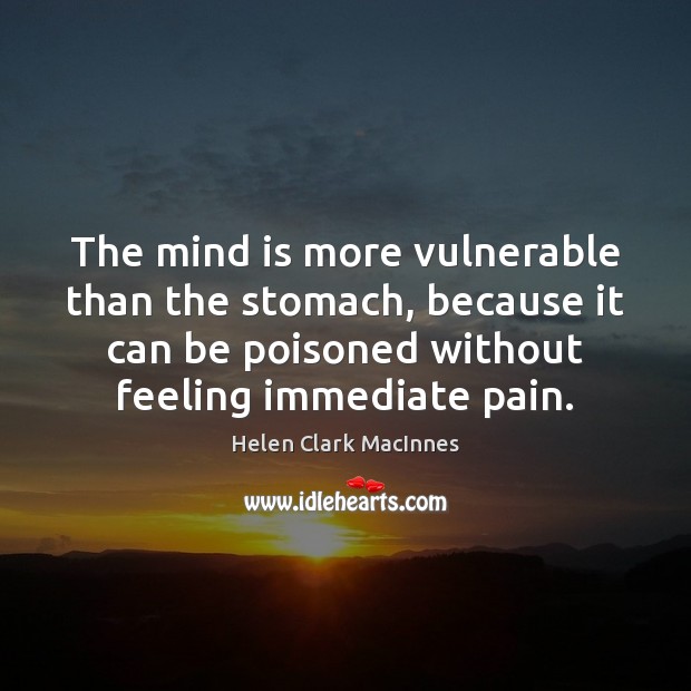 The mind is more vulnerable than the stomach, because it can be Helen Clark MacInnes Picture Quote