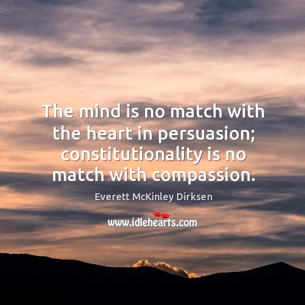 The mind is no match with the heart in persuasion; constitutionality is no match with compassion. Everett McKinley Dirksen Picture Quote