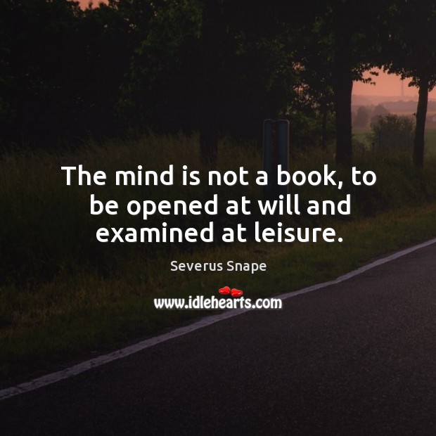 The mind is not a book, to be opened at will and examined at leisure. Severus Snape Picture Quote