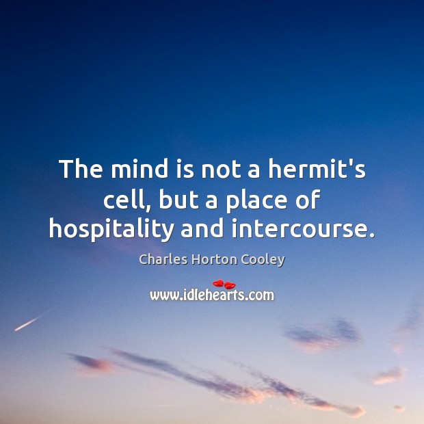 The mind is not a hermit’s cell, but a place of hospitality and intercourse. Charles Horton Cooley Picture Quote
