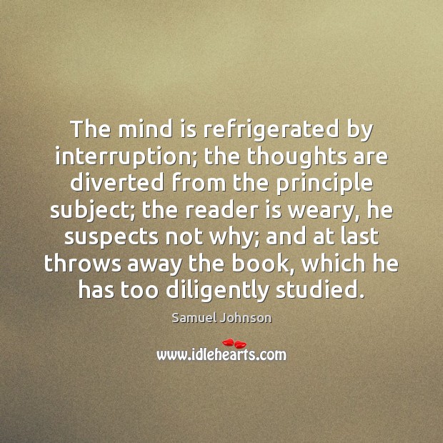 The mind is refrigerated by interruption; the thoughts are diverted from the Image