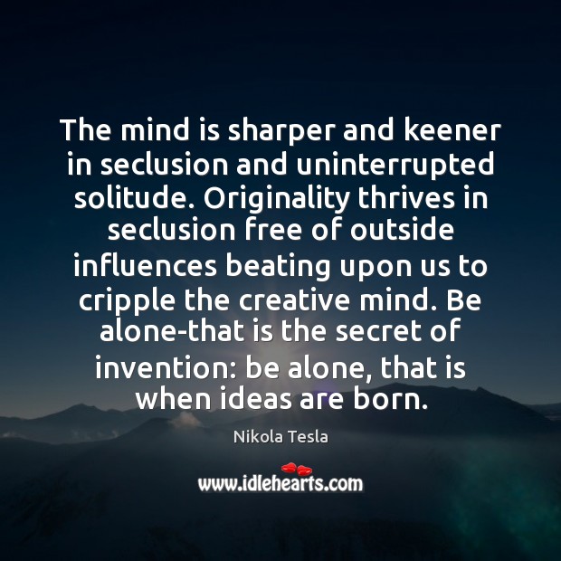 The mind is sharper and keener in seclusion and uninterrupted solitude. Originality Nikola Tesla Picture Quote