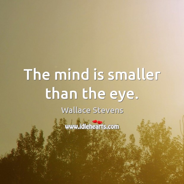 The mind is smaller than the eye. Wallace Stevens Picture Quote