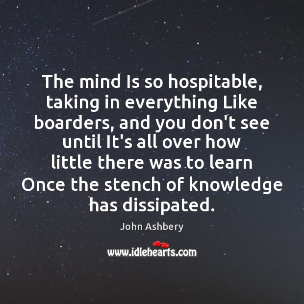 The mind Is so hospitable, taking in everything Like boarders, and you John Ashbery Picture Quote