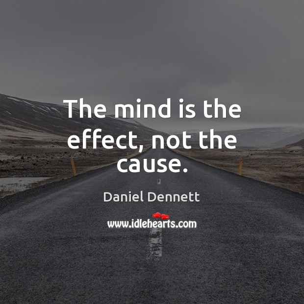 The mind is the effect, not the cause. Daniel Dennett Picture Quote