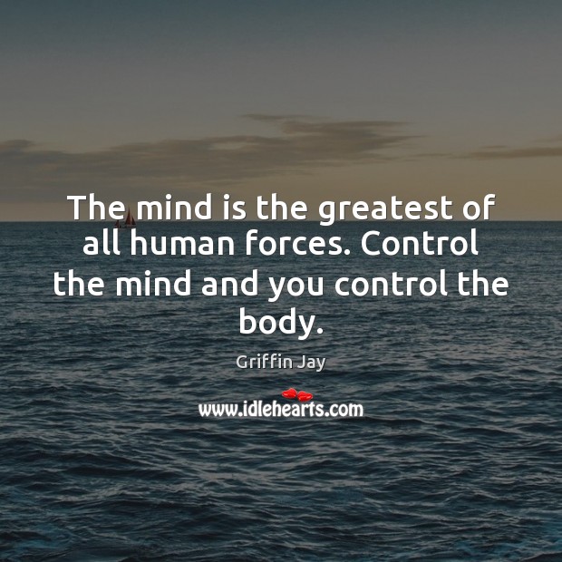 The mind is the greatest of all human forces. Control the mind and you control the body. Image