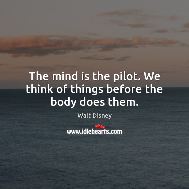 The mind is the pilot. We think of things before the body does them. Image