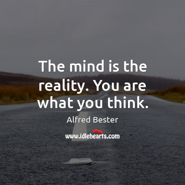 The mind is the reality. You are what you think. Alfred Bester Picture Quote