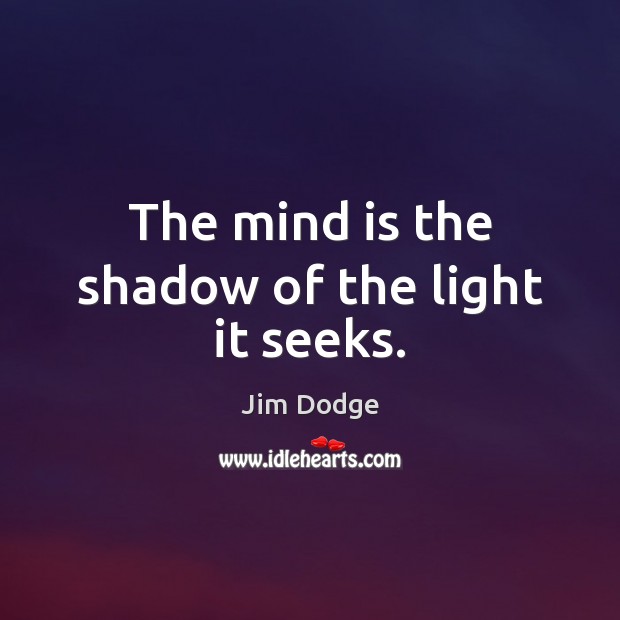 The mind is the shadow of the light it seeks. Jim Dodge Picture Quote