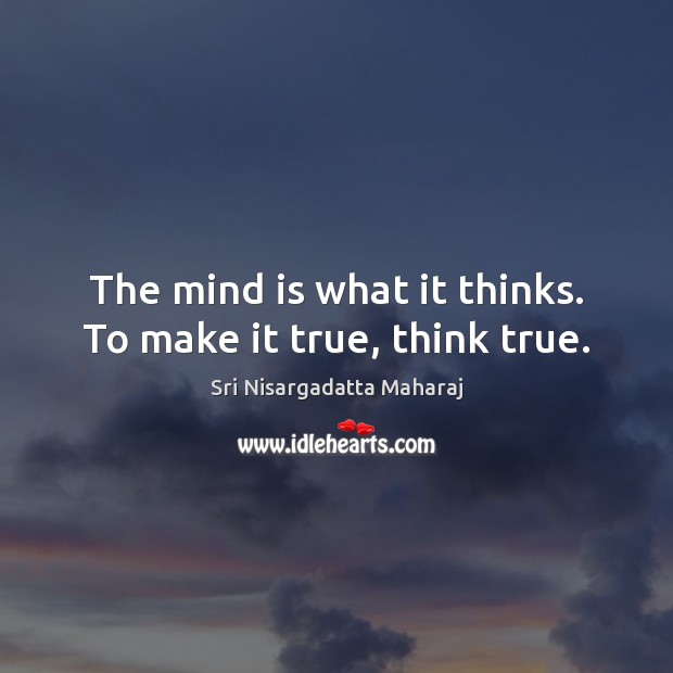 The mind is what it thinks. To make it true, think true. Sri Nisargadatta Maharaj Picture Quote