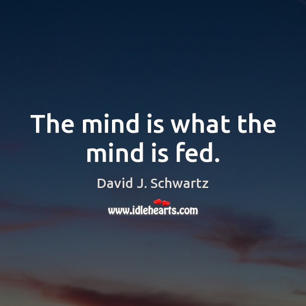 The mind is what the mind is fed. David J. Schwartz Picture Quote