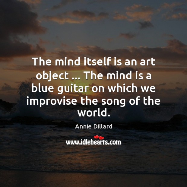 The mind itself is an art object … The mind is a blue Annie Dillard Picture Quote
