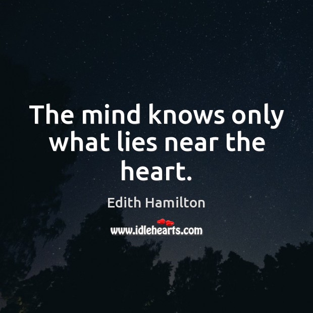 The mind knows only what lies near the heart. Edith Hamilton Picture Quote