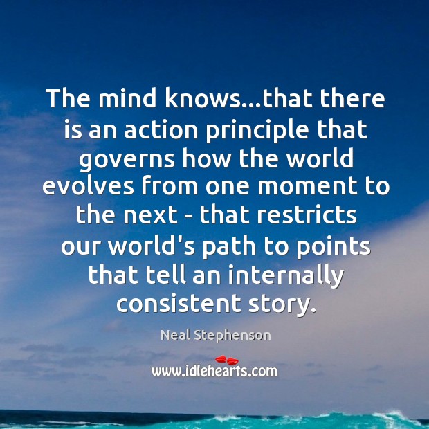 The mind knows…that there is an action principle that governs how Neal Stephenson Picture Quote