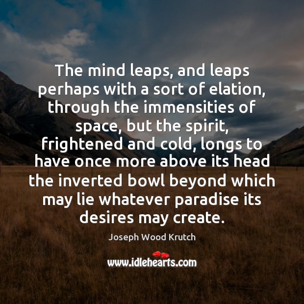 The mind leaps, and leaps perhaps with a sort of elation, through Joseph Wood Krutch Picture Quote