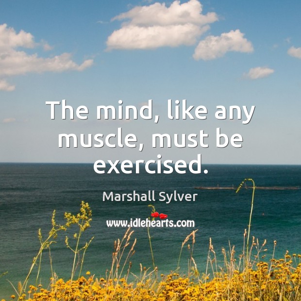 The mind, like any muscle, must be exercised. Marshall Sylver Picture Quote