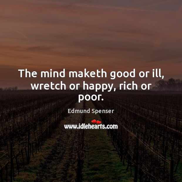 The mind maketh good or ill, wretch or happy, rich or poor. Edmund Spenser Picture Quote