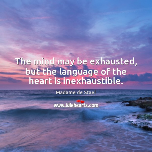 The mind may be exhausted, but the language of the heart is inexhaustible. Madame de Stael Picture Quote