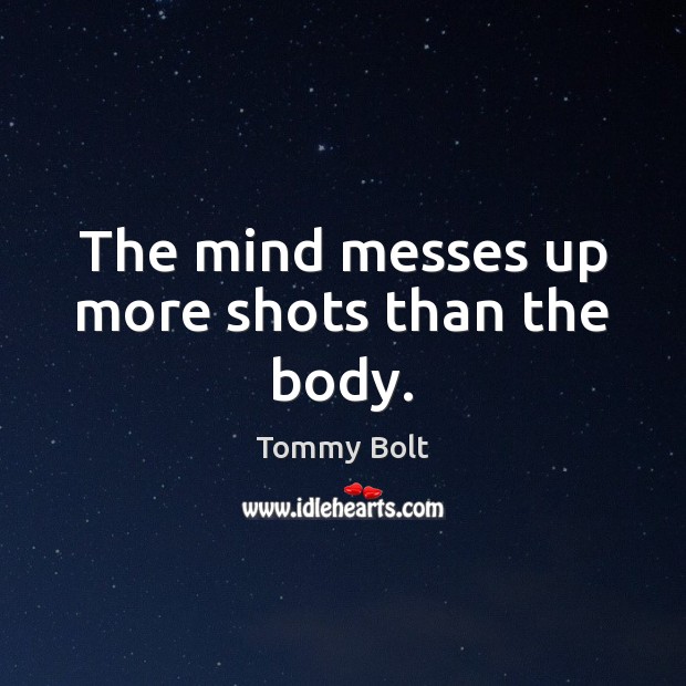 The mind messes up more shots than the body. Tommy Bolt Picture Quote
