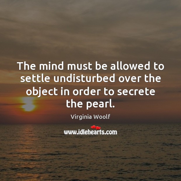 The mind must be allowed to settle undisturbed over the object in Virginia Woolf Picture Quote