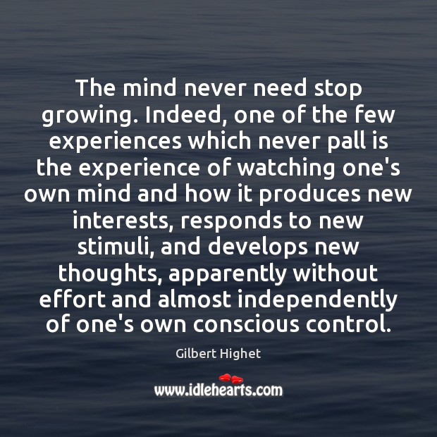The mind never need stop growing. Indeed, one of the few experiences Gilbert Highet Picture Quote
