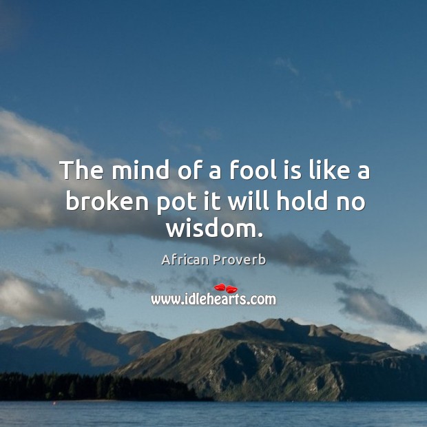 The mind of a fool is like a broken pot it will hold no wisdom. African Proverbs Image