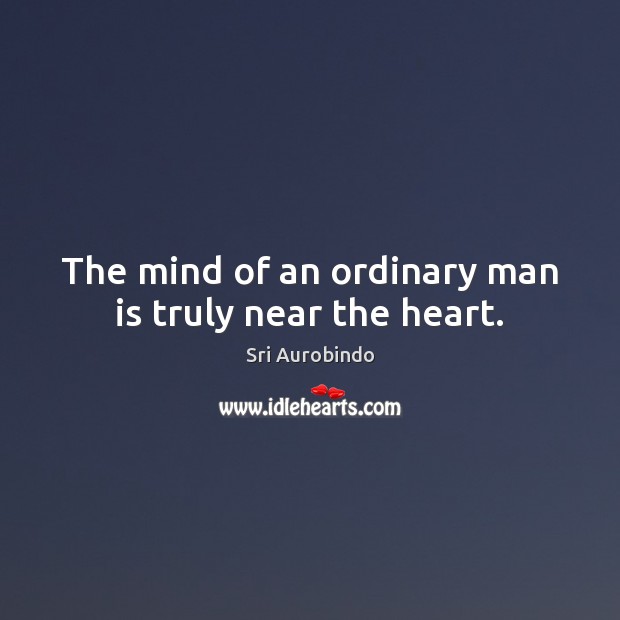 The mind of an ordinary man is truly near the heart. Sri Aurobindo Picture Quote
