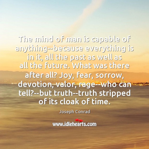 The mind of man is capable of anything–because everything is in it, 