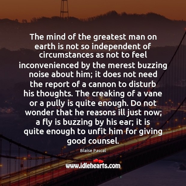 The mind of the greatest man on earth is not so independent Blaise Pascal Picture Quote