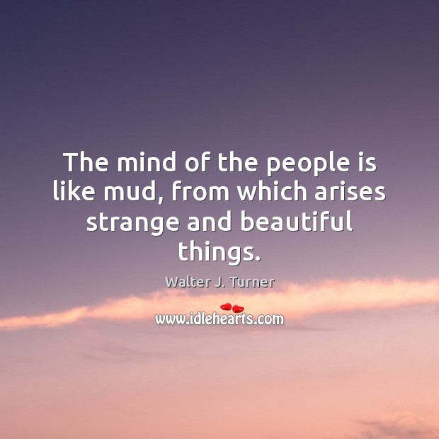 The mind of the people is like mud, from which arises strange and beautiful things. Image