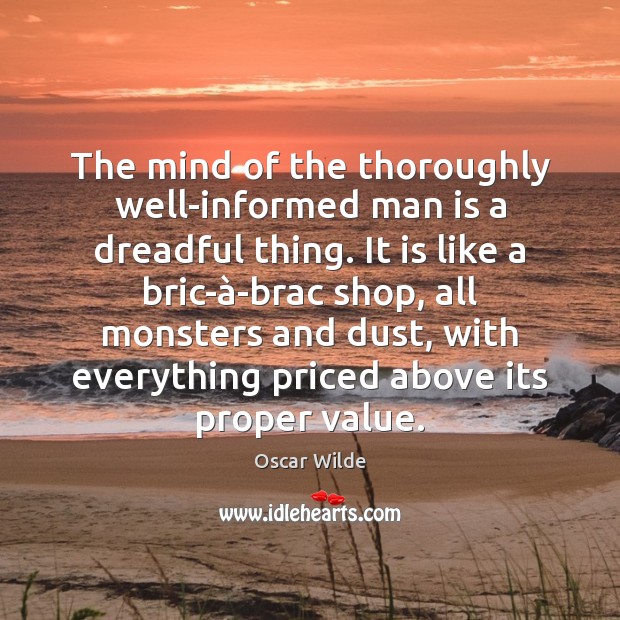 The mind of the thoroughly well-informed man is a dreadful thing. It Image