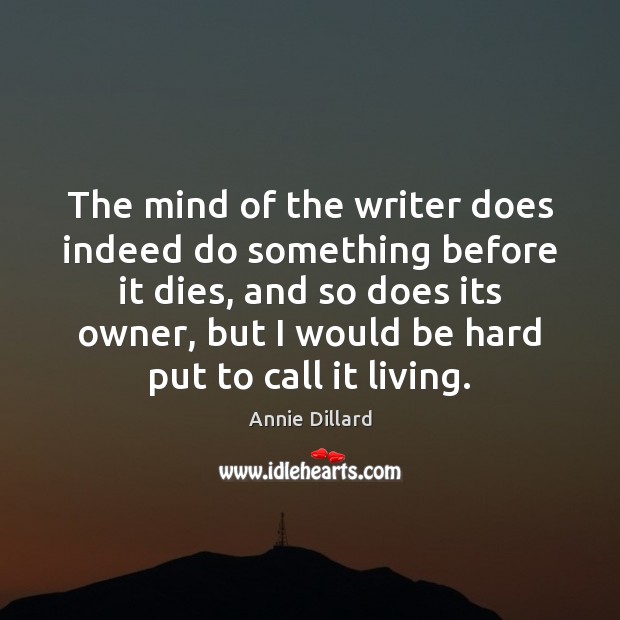 The mind of the writer does indeed do something before it dies, Annie Dillard Picture Quote