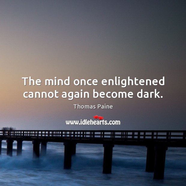 The mind once enlightened cannot again become dark. Thomas Paine Picture Quote