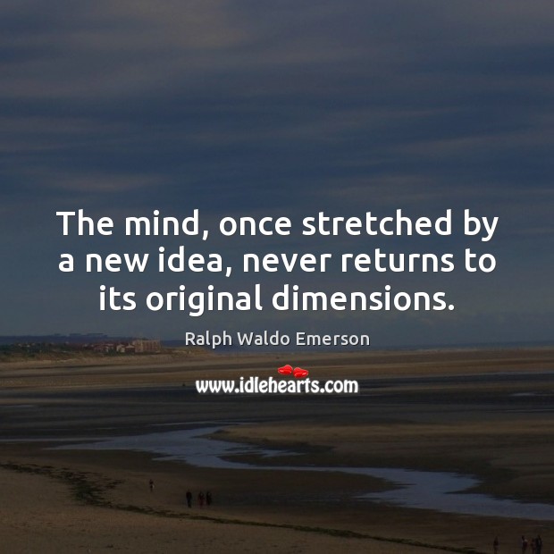The mind, once stretched by a new idea, never returns to its original dimensions. Ralph Waldo Emerson Picture Quote
